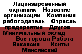 Лицензированный охранник › Название организации ­ Компания-работодатель › Отрасль предприятия ­ Другое › Минимальный оклад ­ 23 000 - Все города Работа » Вакансии   . Ханты-Мансийский,Нефтеюганск г.